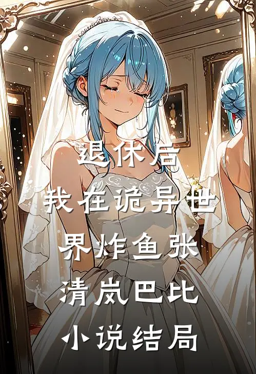 退休后，我在诡异世界炸鱼张清岚巴比小说结局