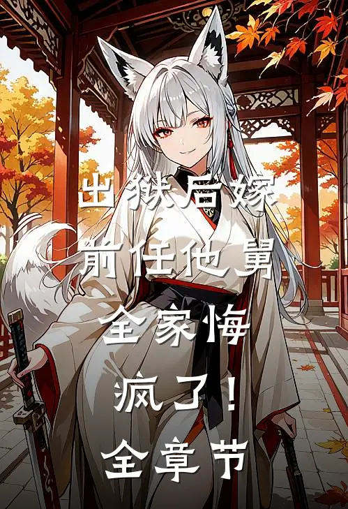 出狱后嫁前任他舅，全家悔疯了！全章节