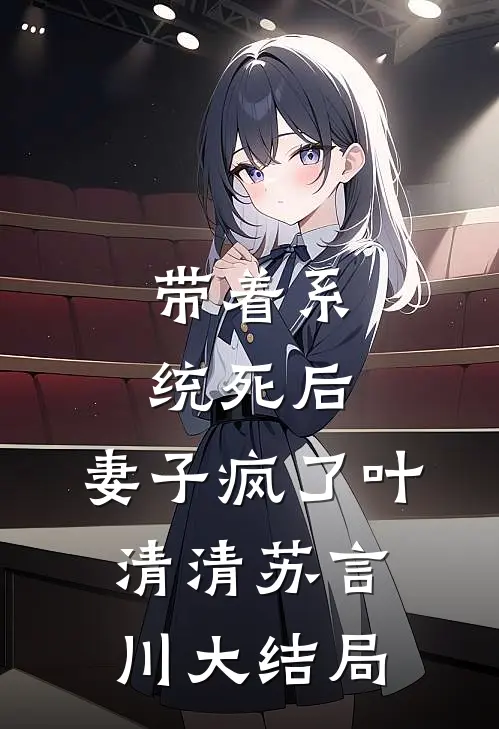 带着系统死后，妻子疯了叶清清苏言川大结局
