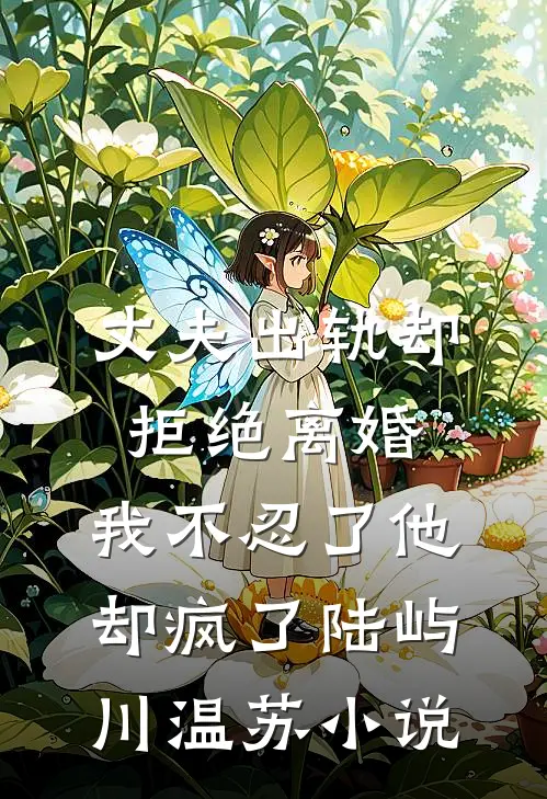 丈夫出轨却拒绝离婚，我不忍了他却疯了陆屿川温苏小说