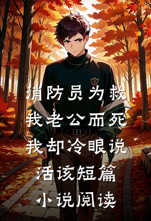 消防员为救我老公而死，我却冷眼说活该短篇小说阅读
