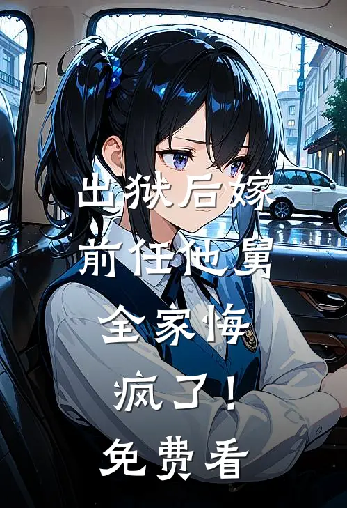出狱后嫁前任他舅，全家悔疯了！免费看
