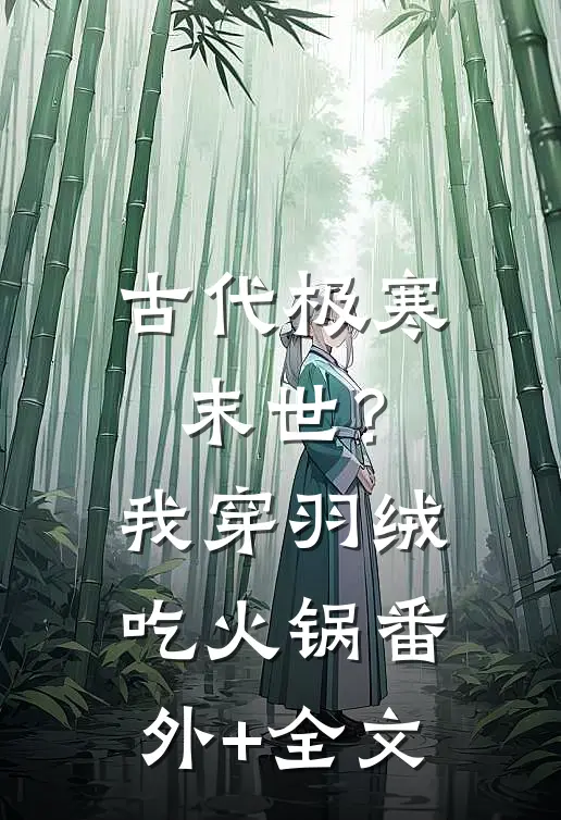 古代极寒末世？我穿羽绒吃火锅(番外)+(全文)