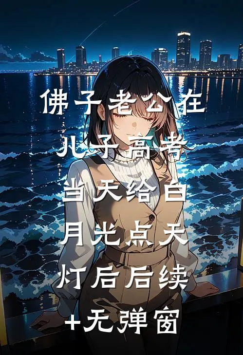 佛子老公在儿子高考当天给白月光点天灯后后续+无弹窗