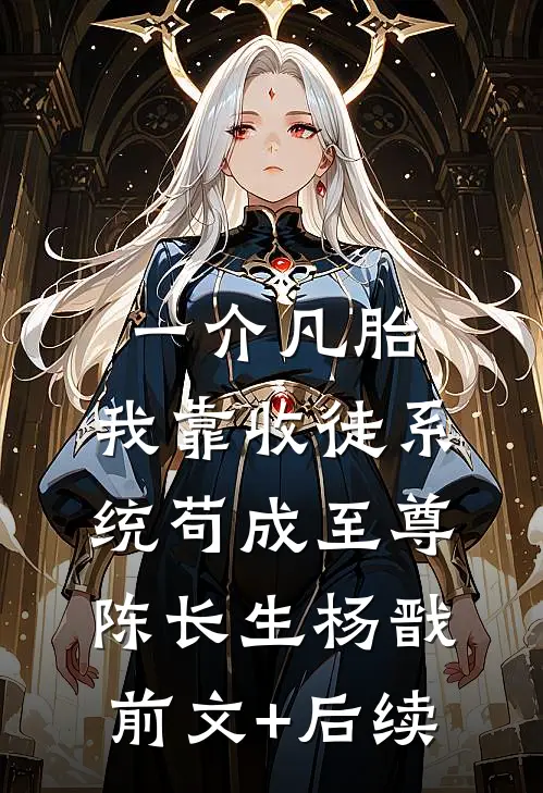 一介凡胎，我靠收徒系统苟成至尊陈长生杨戬前文+后续