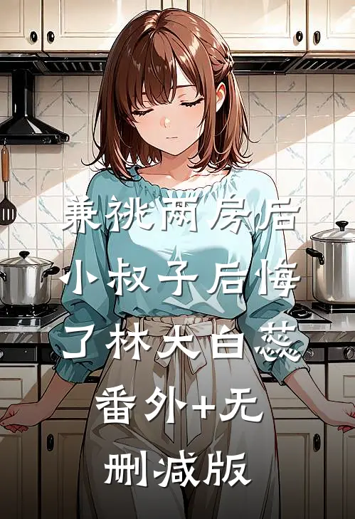 兼祧两房后，小叔子后悔了林大白蕊:番外+无删减版