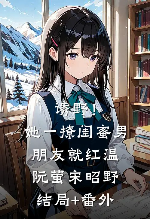 诱野！她一撩，闺蜜男朋友就红温阮萤宋昭野结局+番外