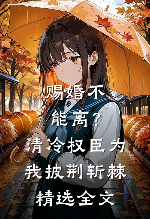 赐婚不能离？清冷权臣为我披荆斩棘精选全文