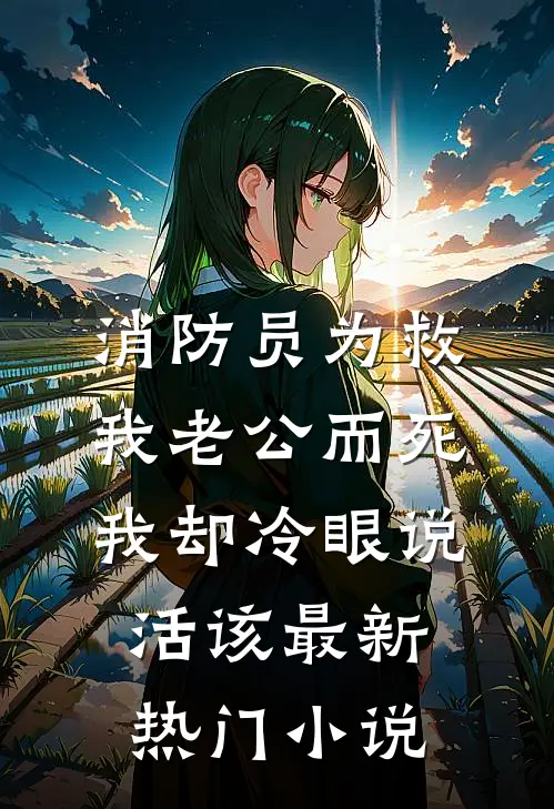 消防员为救我老公而死，我却冷眼说活该最新热门小说