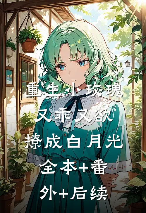 重生小玫瑰又乖又欲，撩成白月光:全本+番外+后续