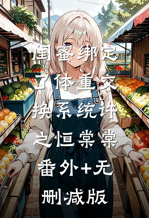 闺蜜绑定了体重交换系统许之恒棠棠:番外+无删减版