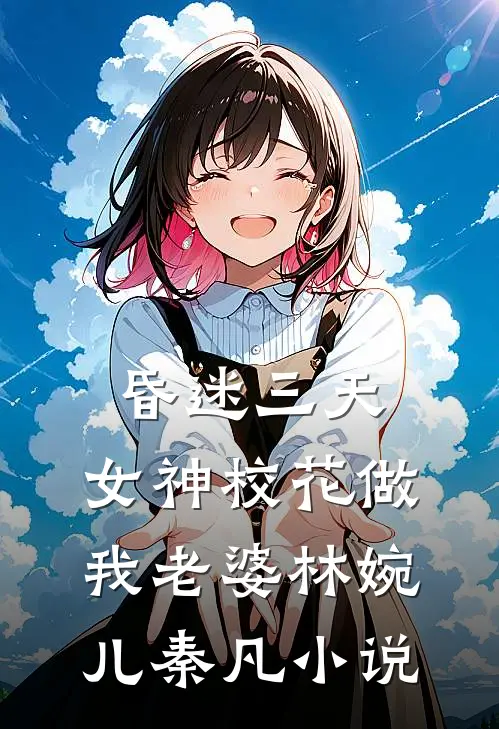 昏迷三天，女神校花做我老婆林婉儿秦凡小说