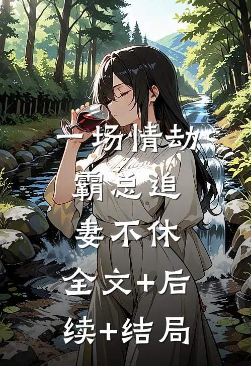 一场情劫，霸总追妻不休:全文+后续+结局