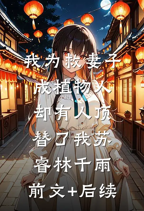 我为救妻子成植物人，却有人顶替了我苏睿林千雨:前文+后续