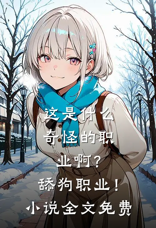 这是什么奇怪的职业啊？舔狗职业！小说全文免费