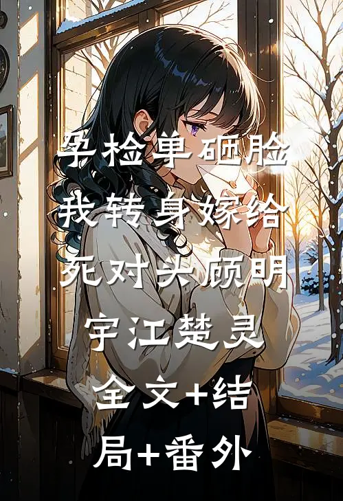 孕检单砸脸，我转身嫁给死对头顾明宇江楚灵全文+结局+番外