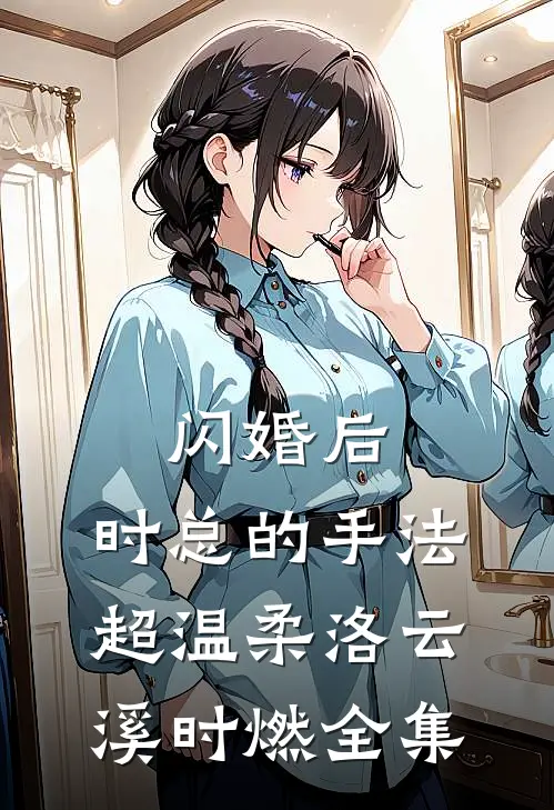 闪婚后，时总的手法超温柔洛云溪时燃全集