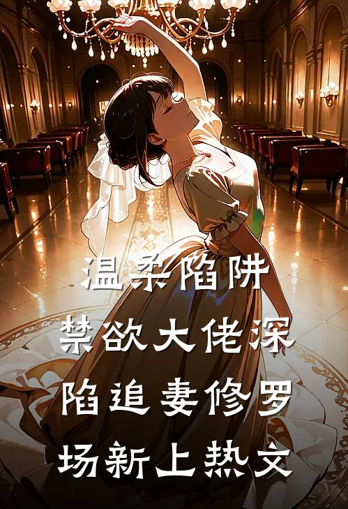 温柔陷阱：禁欲大佬深陷追妻修罗场新上热文