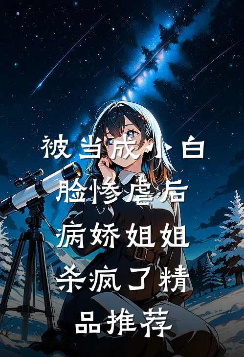 被当成小白脸惨虐后，病娇姐姐杀疯了精品推荐