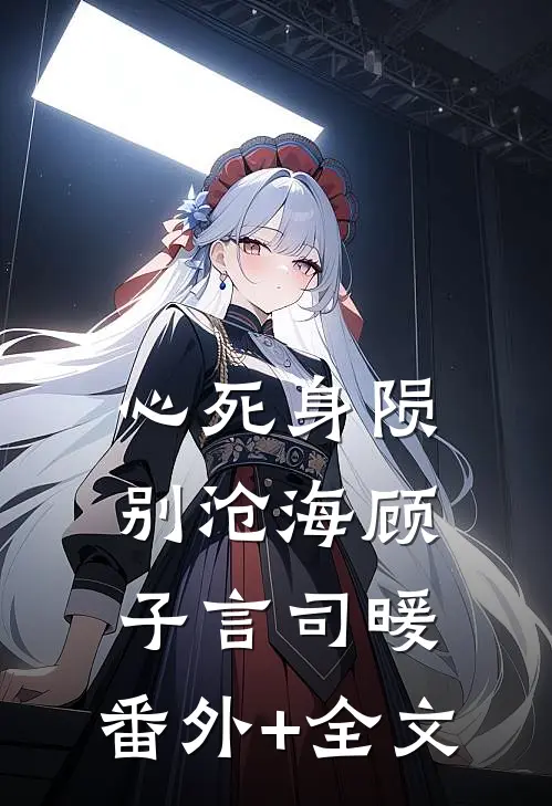心死身陨别沧海顾子言司暖:(番外)+(全文)
