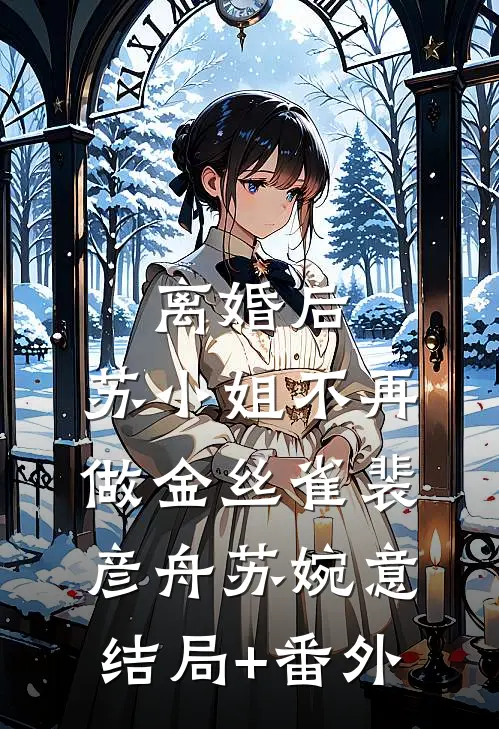 离婚后，苏小姐不再做金丝雀裴彦舟苏婉意:结局+番外