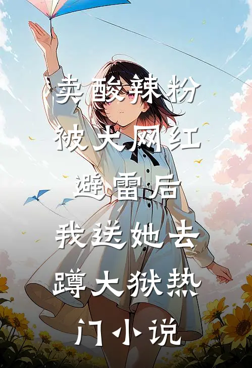 卖酸辣粉被大网红避雷后，我送她去蹲大狱热门小说