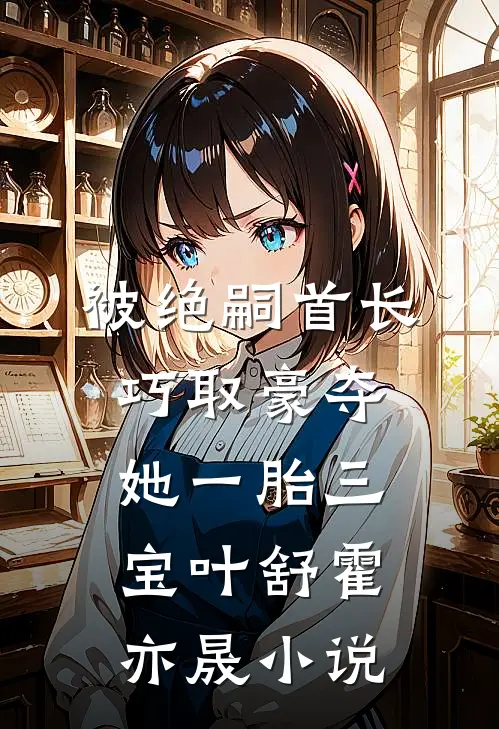 被绝嗣首长巧取豪夺，她一胎三宝叶舒霍亦晟小说