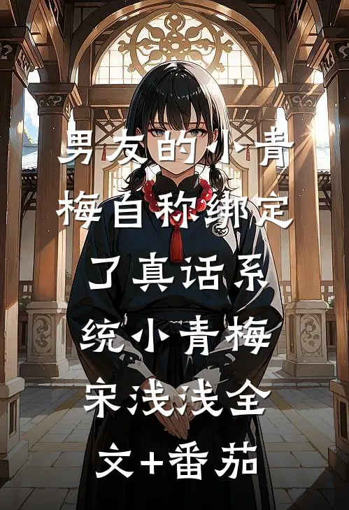 男友的小青梅自称绑定了真话系统小青梅宋浅浅全文+番茄