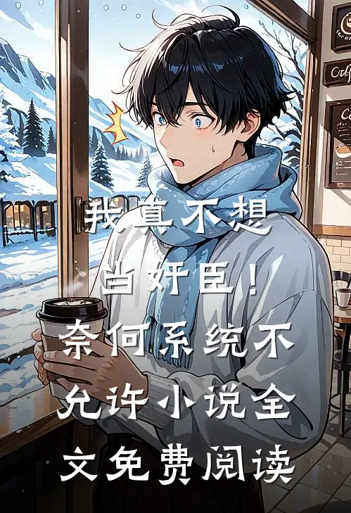 我真不想当奸臣！奈何系统不允许小说全文免费阅读