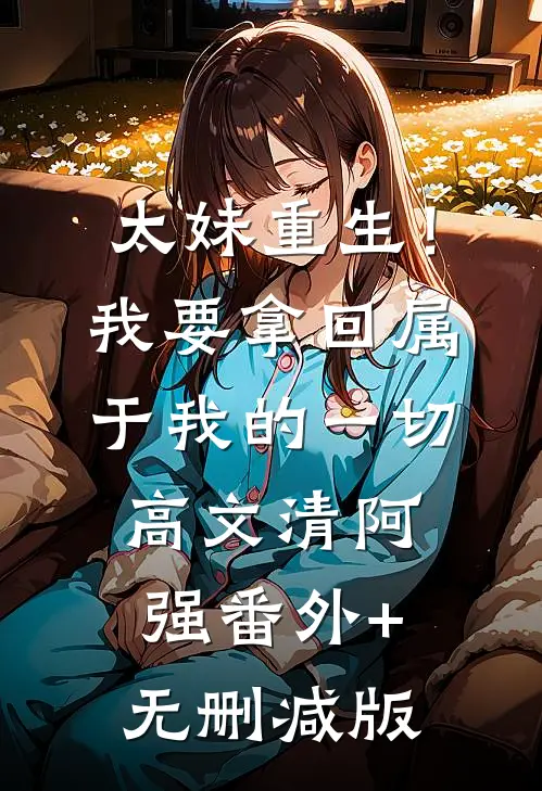 太妹重生！我要拿回属于我的一切高文清阿强:番外+无删减版