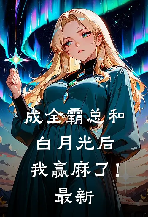 成全霸总和白月光后，我赢麻了！最新