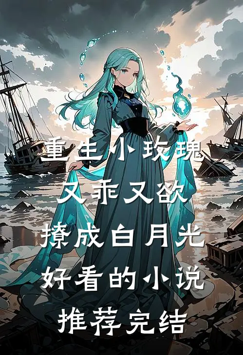 重生小玫瑰又乖又欲，撩成白月光好看的小说推荐完结