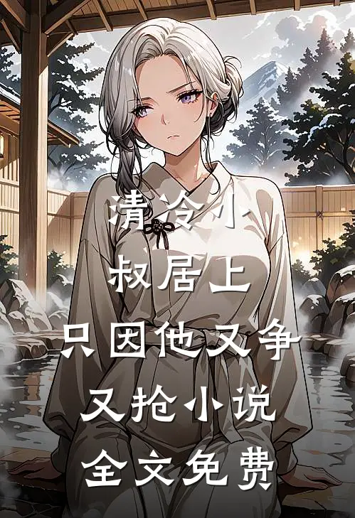 清冷小叔居上，只因他又争又抢小说全文免费