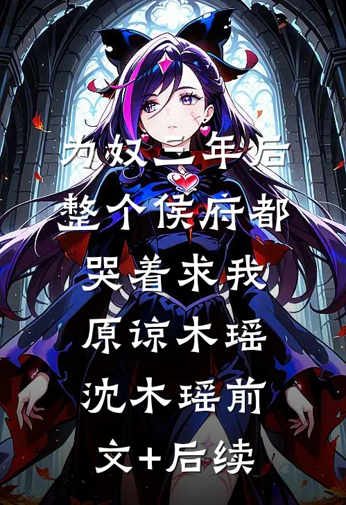 为奴三年后，整个侯府都哭着求我原谅木瑶沈木瑶前文+后续
