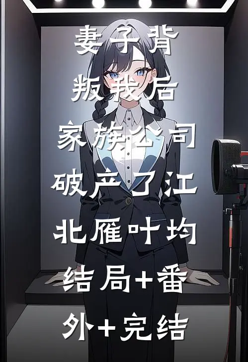 妻子背叛我后，家族公司破产了江北雁叶均:结局+番外+完结