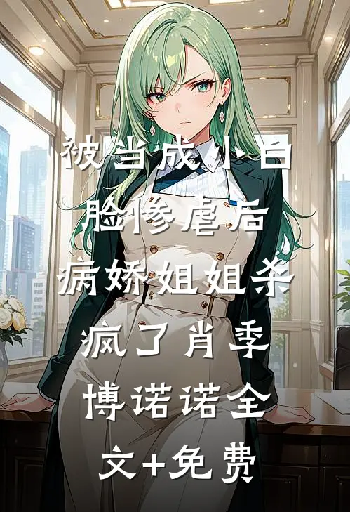被当成小白脸惨虐后，病娇姐姐杀疯了肖季博诺诺全文+免费