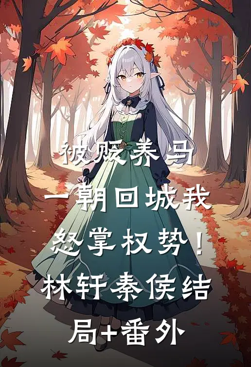 被贬养马，一朝回城我怒掌权势！林轩秦侯结局+番外