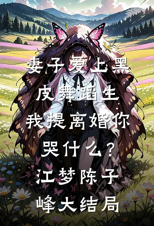 妻子爱上黑皮舞蹈生，我提离婚你哭什么？江梦陈子峰大结局