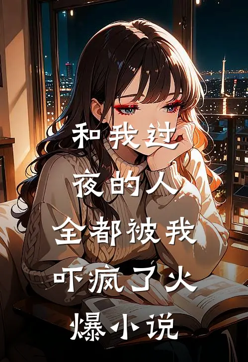 和我过夜的人，全都被我吓疯了火爆小说