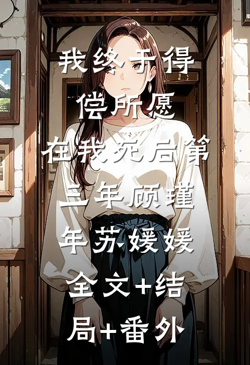 我终于得偿所愿，在我死后第三年顾瑾年苏媛媛:全文+结局+番外