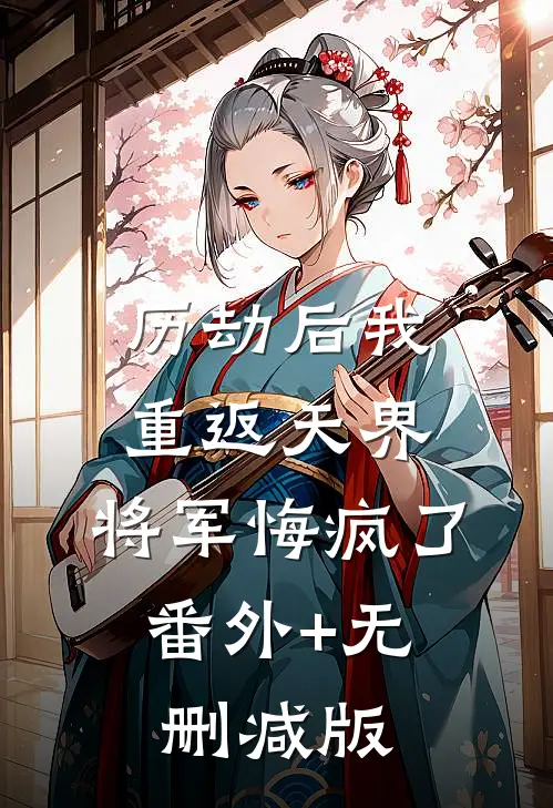 历劫后我重返天界，将军悔疯了:番外+无删减版