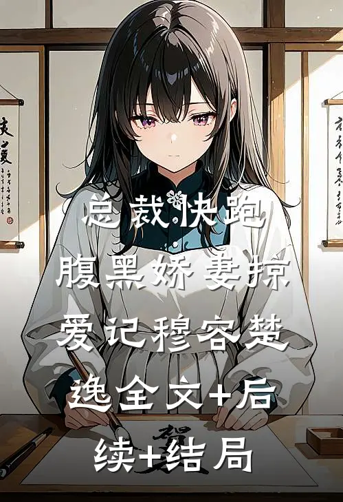 总裁快跑：腹黑娇妻掠爱记穆容楚逸全文+后续+结局
