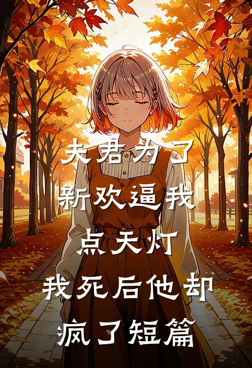 夫君为了新欢逼我点天灯，我死后他却疯了短篇
