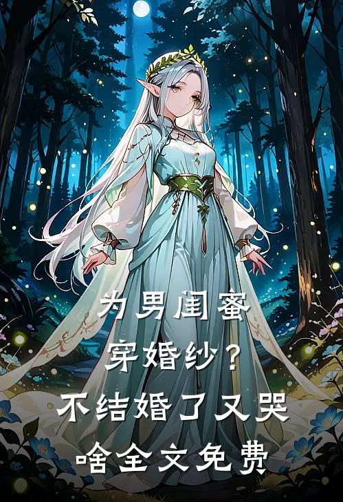 为男闺蜜穿婚纱？不结婚了又哭啥全文免费