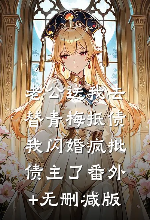 老公送我去替青梅抵债，我闪婚疯批债主了番外+无删减版