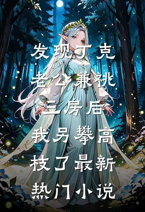 发现丁克老公兼祧三房后，我另攀高枝了最新热门小说