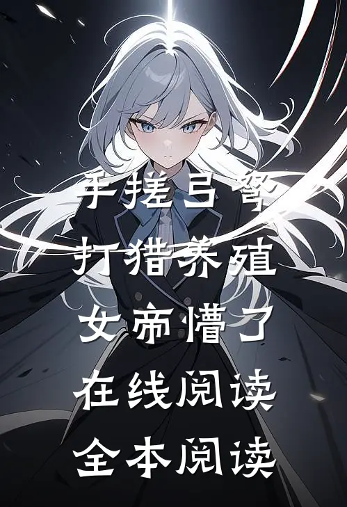 手搓弓弩，打猎养殖，女帝懵了在线阅读全本阅读