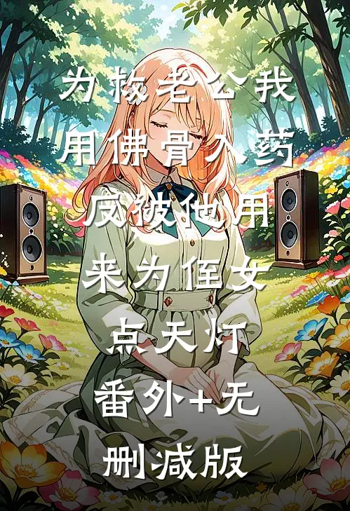 为救老公我用佛骨入药，反被他用来为侄女点天灯:番外+无删减版