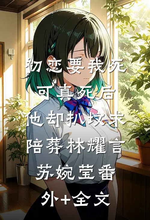 初恋要我死可真死后，他却扒坟求陪葬林耀言苏婉莹(番外)+(全文)