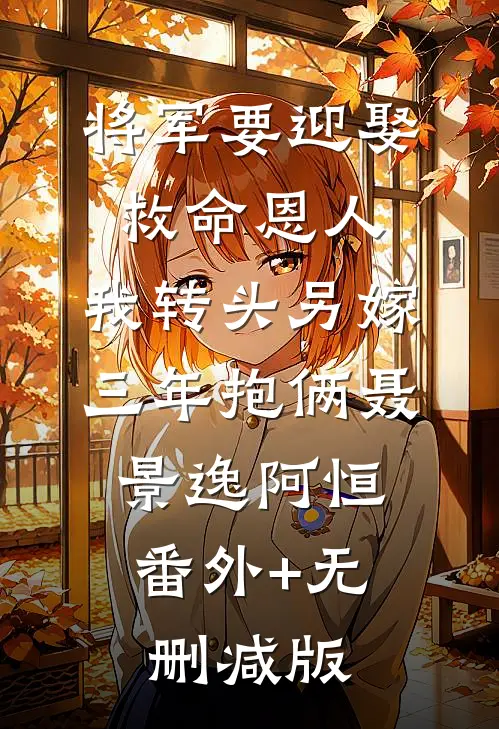 将军要迎娶救命恩人，我转头另嫁三年抱俩聂景逸阿恒:番外+无删减版